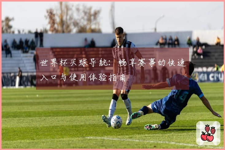 世界杯买球导航：畅享赛事的快速入口与使用体验指南