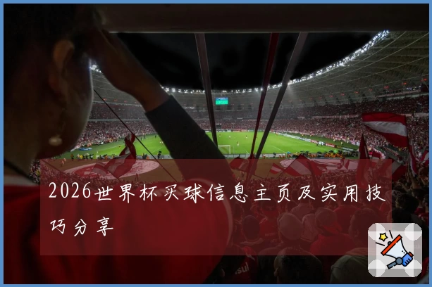 2026世界杯买球信息主页及实用技巧分享