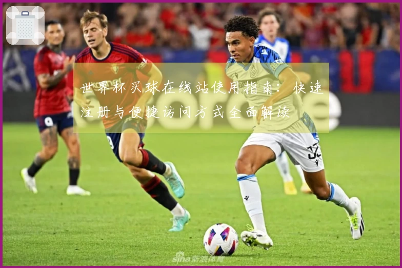 世界杯买球在线站使用指南：快速注册与便捷访问方式全面解读