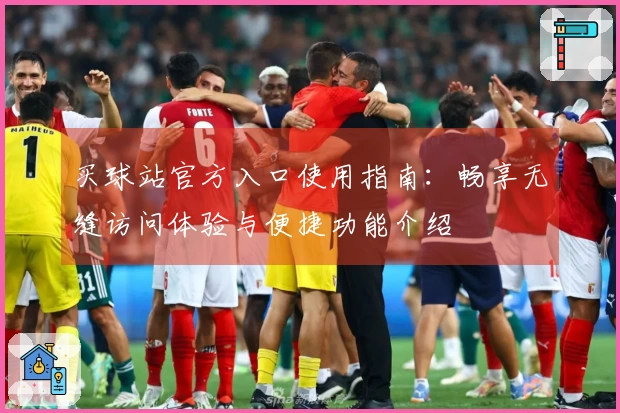 买球站官方入口使用指南：畅享无缝访问体验与便捷功能介绍