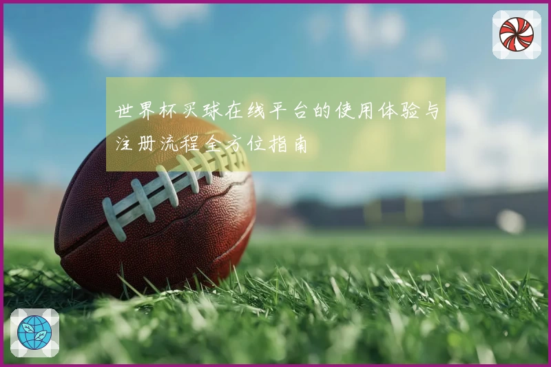 世界杯买球在线平台的使用体验与注册流程全方位指南